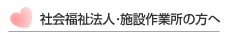 社会福祉法人・施設作業所の方へ